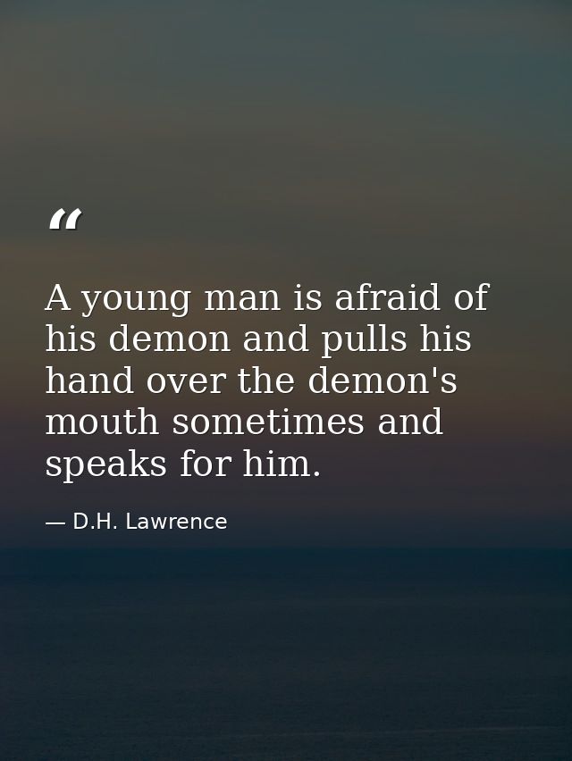 A young man is afraid of his demon and pulls his hand over the demon's mouth sometimes and speaks for him. — D.H. Lawrence