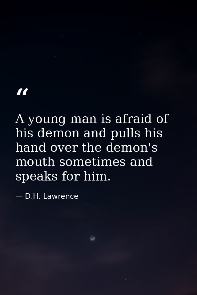 A young man is afraid of his demon and pulls his hand over the demon's mouth sometimes and speaks for him. — D.H. Lawrence