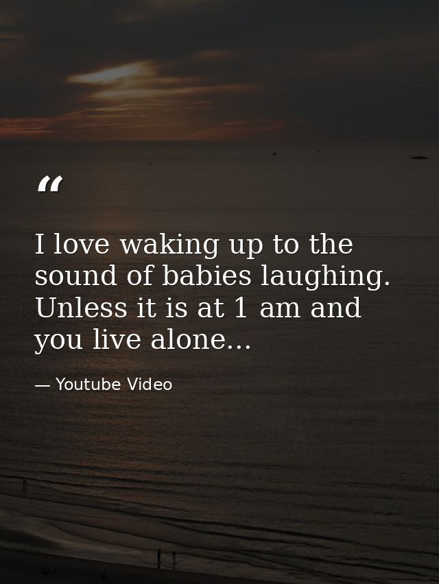 I love waking up to the sound of babies laughing. Unless it is at 1 am and you live alone... — Youtube Video