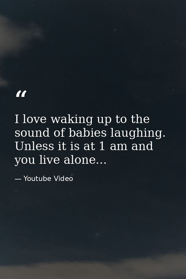 I love waking up to the sound of babies laughing. Unless it is at 1 am and you live alone... — Youtube Video