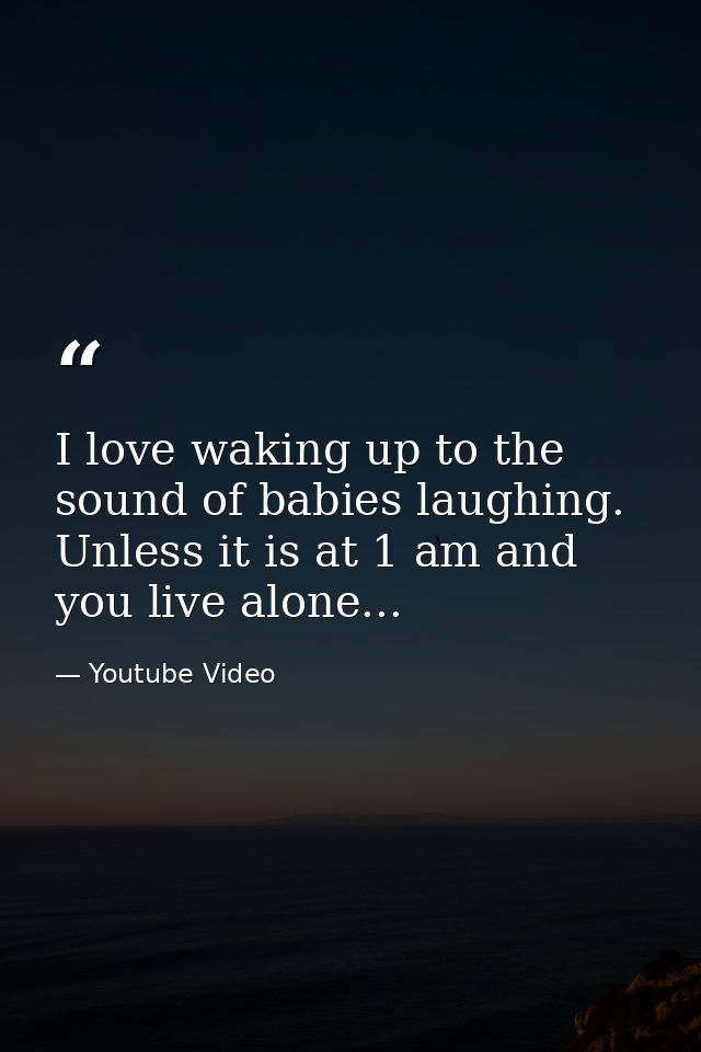 I love waking up to the sound of babies laughing. Unless it is at 1 am and you live alone... — Youtube Video