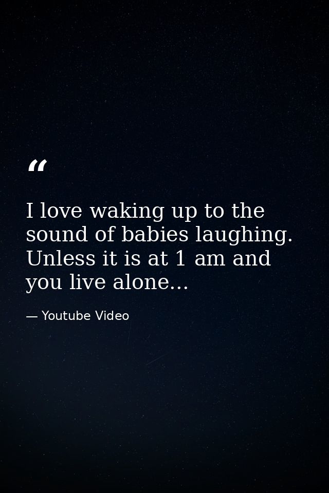 I love waking up to the sound of babies laughing. Unless it is at 1 am and you live alone... — Youtube Video
