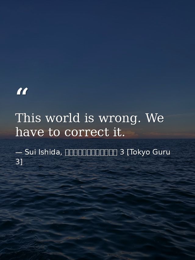 This world is wrong. We have to correct it. — Sui Ishida, 東京喰種トーキョーグール 3 [Tokyo Guru 3]