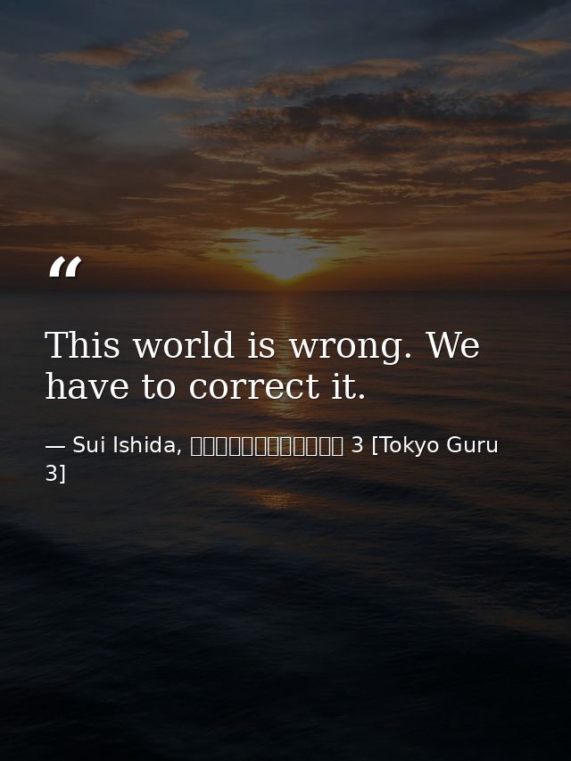 This world is wrong. We have to correct it. — Sui Ishida, 東京喰種トーキョーグール 3 [Tokyo Guru 3]
