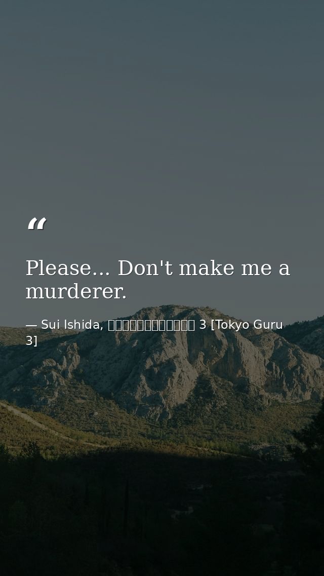 Please... Don't make me a murderer. — Sui Ishida, 東京喰種トーキョーグール 3 [Tokyo Guru 3]