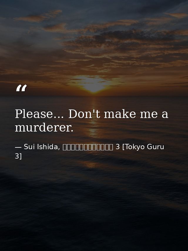 Please... Don't make me a murderer. — Sui Ishida, 東京喰種トーキョーグール 3 [Tokyo Guru 3]
