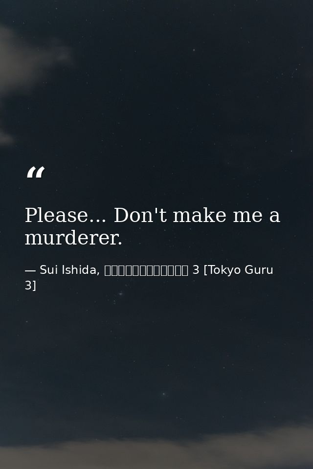 Please... Don't make me a murderer. — Sui Ishida, 東京喰種トーキョーグール 3 [Tokyo Guru 3]