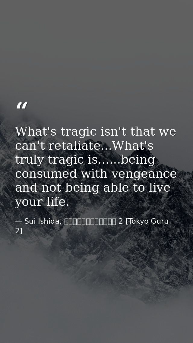 What's tragic isn't that we can't retaliate...What's truly tragic is......being consumed with vengeance and not being ab — Sui Ishida, 東京喰種トーキョーグール 2 [Tokyo Guru 2]