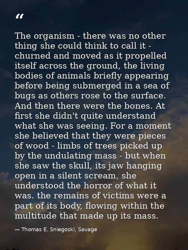 The organism - there was no other thing she could think to call it - churned and moved as it propelled itself across the — Thomas E. Sniegoski, Savage