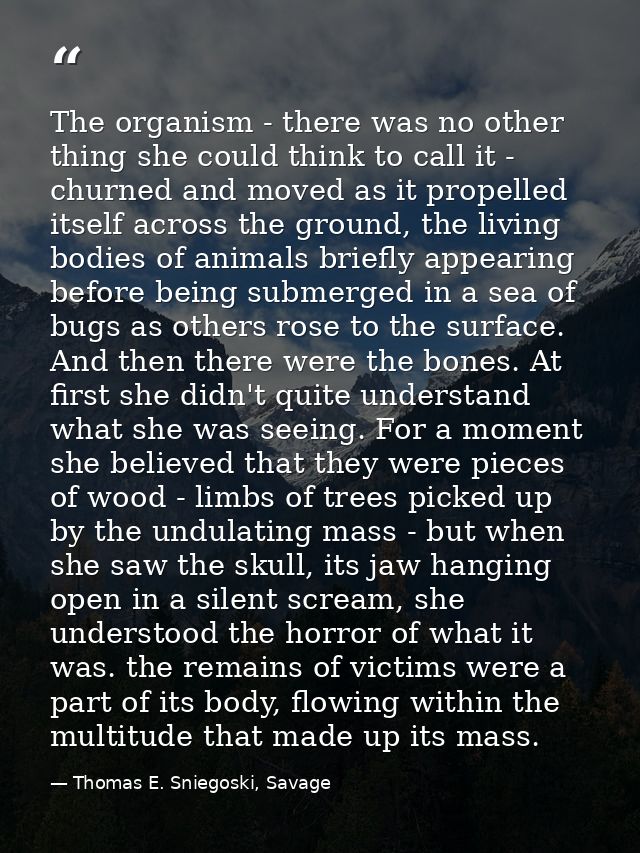 The organism - there was no other thing she could think to call it - churned and moved as it propelled itself across the — Thomas E. Sniegoski, Savage