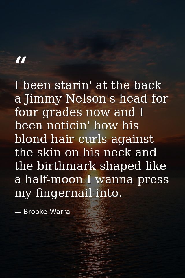 I been starin' at the back a Jimmy Nelson's head for four grades now and I been noticin' how his blond hair curls agains — Brooke Warra