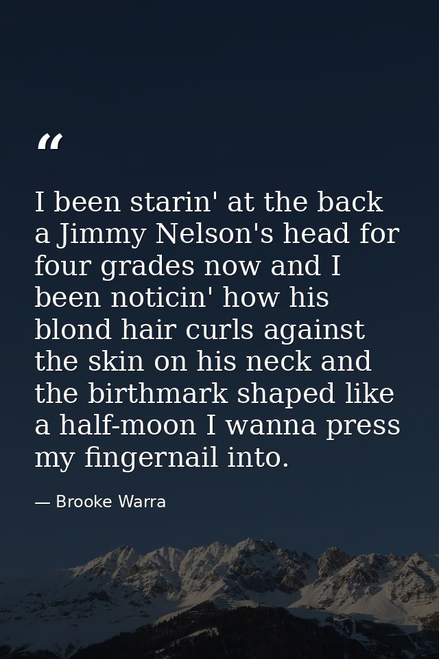 I been starin' at the back a Jimmy Nelson's head for four grades now and I been noticin' how his blond hair curls agains — Brooke Warra