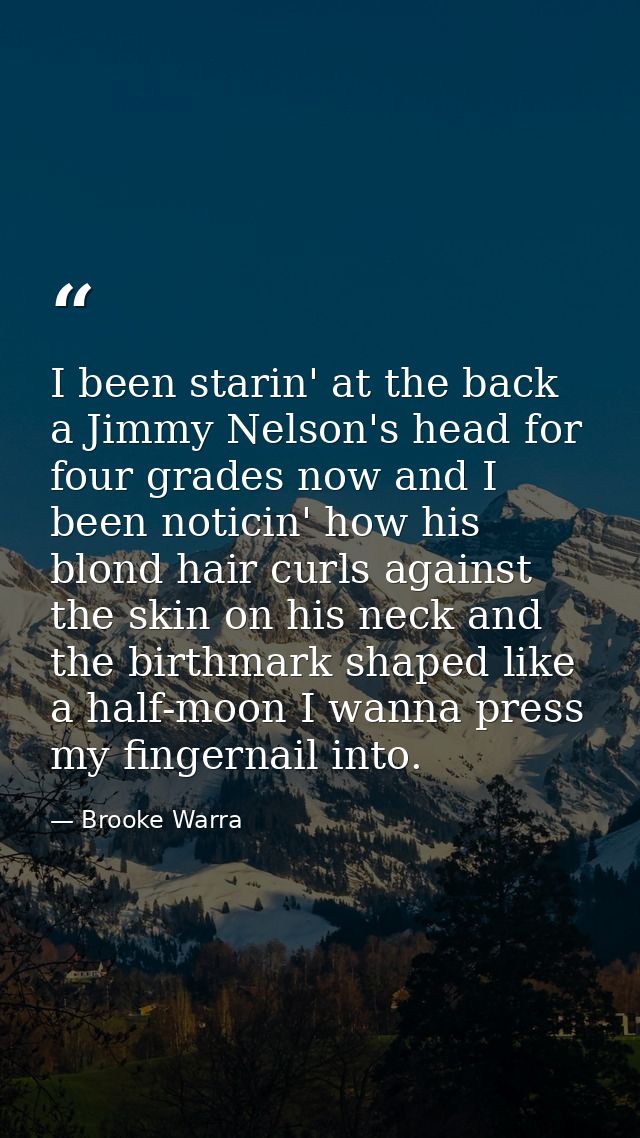 I been starin' at the back a Jimmy Nelson's head for four grades now and I been noticin' how his blond hair curls agains — Brooke Warra