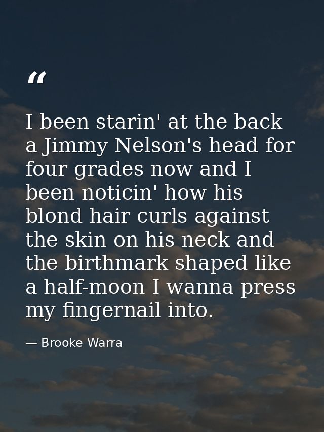 I been starin' at the back a Jimmy Nelson's head for four grades now and I been noticin' how his blond hair curls agains — Brooke Warra