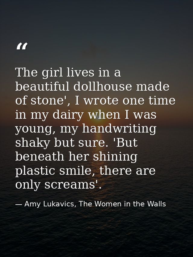 The girl lives in a beautiful dollhouse made of stone', I wrote one time in my dairy when I was young, my handwriting sh — Amy Lukavics, The Women in the Walls