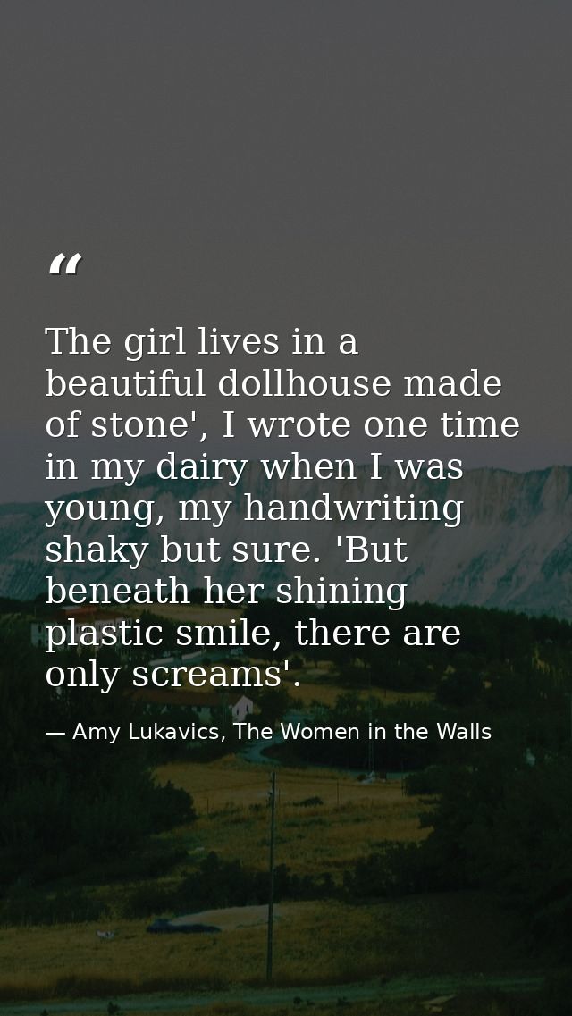 The girl lives in a beautiful dollhouse made of stone', I wrote one time in my dairy when I was young, my handwriting sh — Amy Lukavics, The Women in the Walls