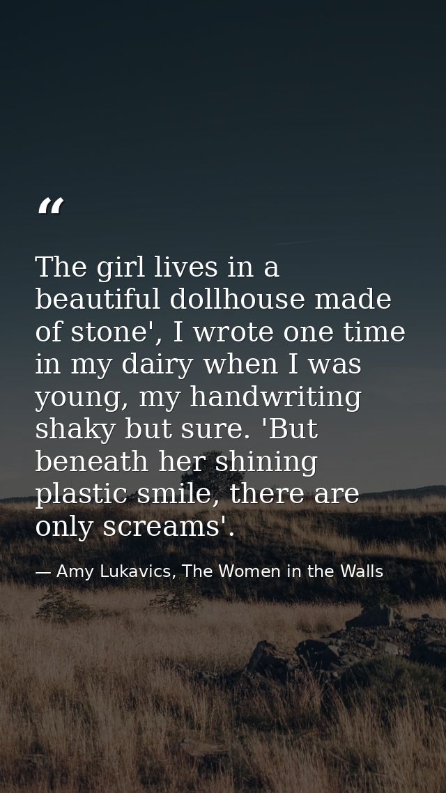 The girl lives in a beautiful dollhouse made of stone', I wrote one time in my dairy when I was young, my handwriting sh — Amy Lukavics, The Women in the Walls