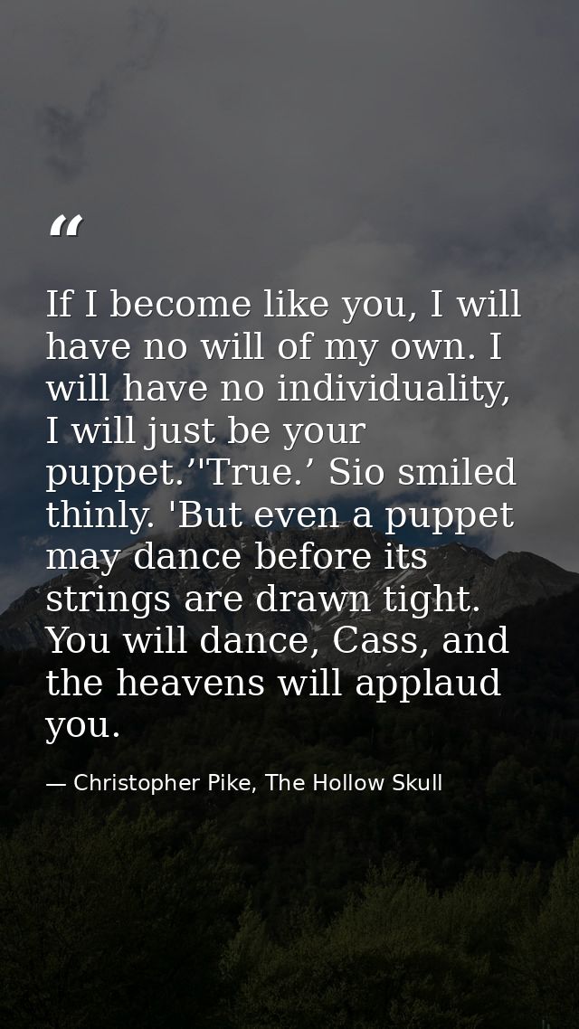 If I become like you, I will have no will of my own. I will have no individuality, I will just be your puppet.’'True.’ S — Christopher Pike, The Hollow Skull