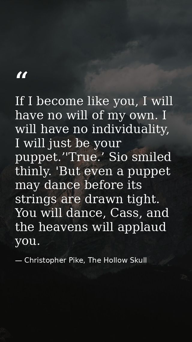 If I become like you, I will have no will of my own. I will have no individuality, I will just be your puppet.’'True.’ S — Christopher Pike, The Hollow Skull