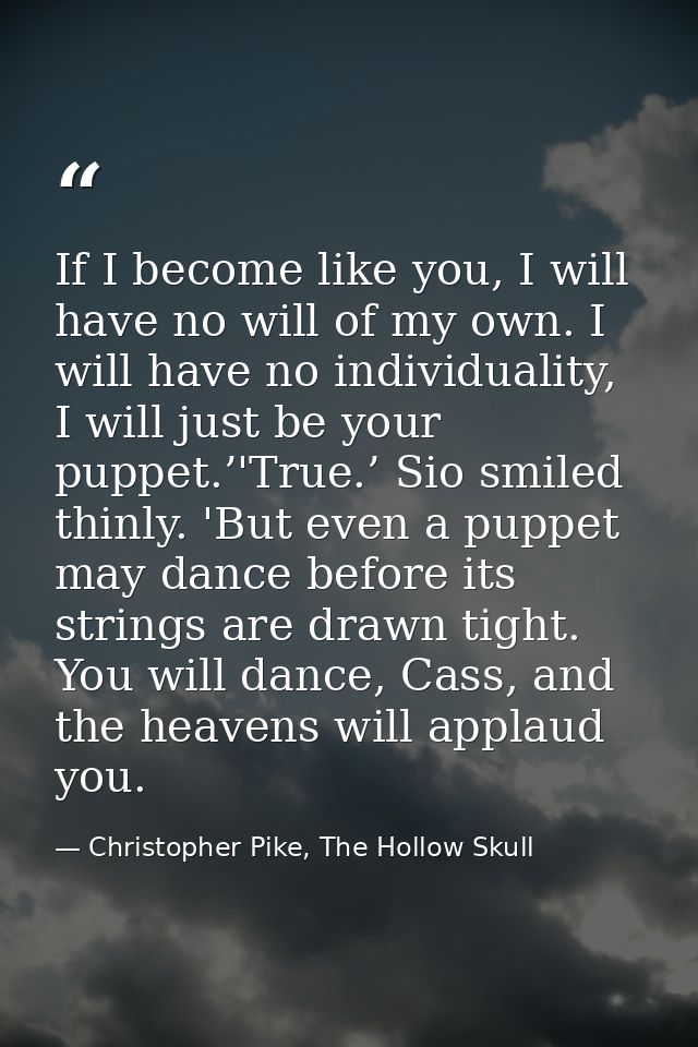 If I become like you, I will have no will of my own. I will have no individuality, I will just be your puppet.’'True.’ S — Christopher Pike, The Hollow Skull