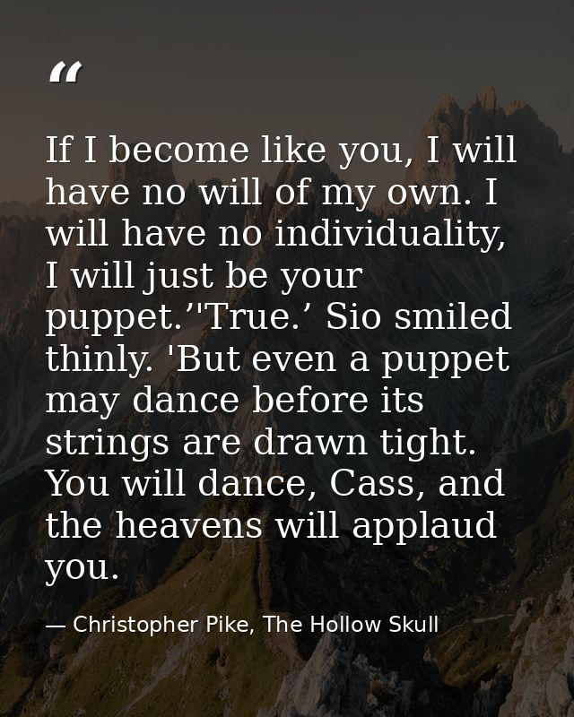 If I become like you, I will have no will of my own. I will have no individuality, I will just be your puppet.’'True.’ S — Christopher Pike, The Hollow Skull