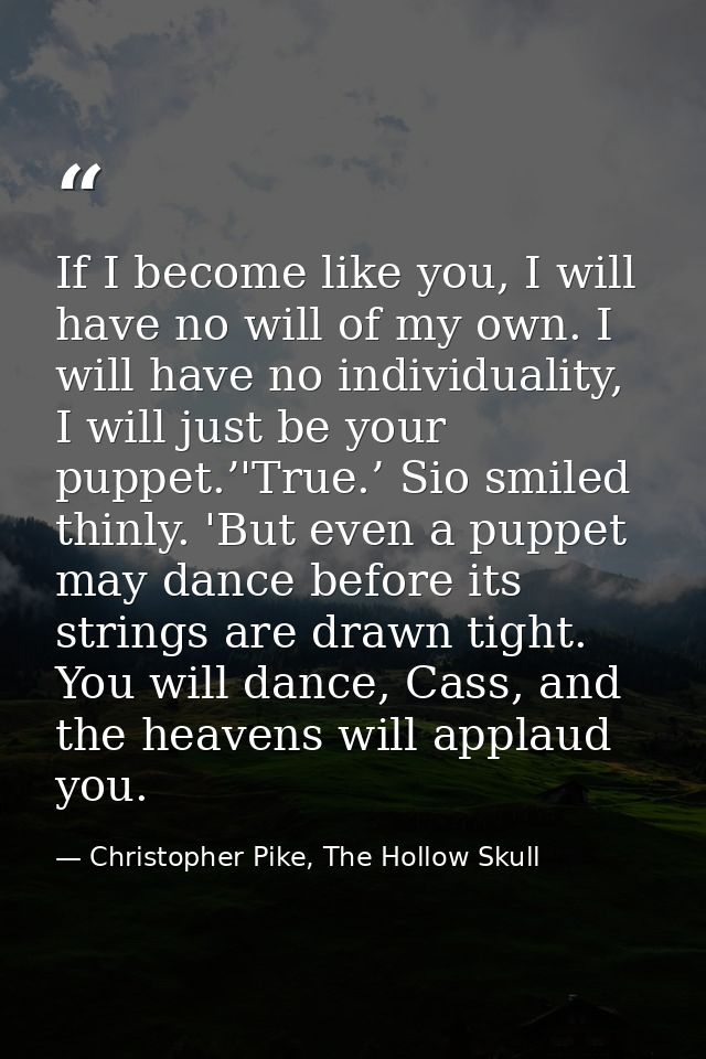 If I become like you, I will have no will of my own. I will have no individuality, I will just be your puppet.’'True.’ S — Christopher Pike, The Hollow Skull