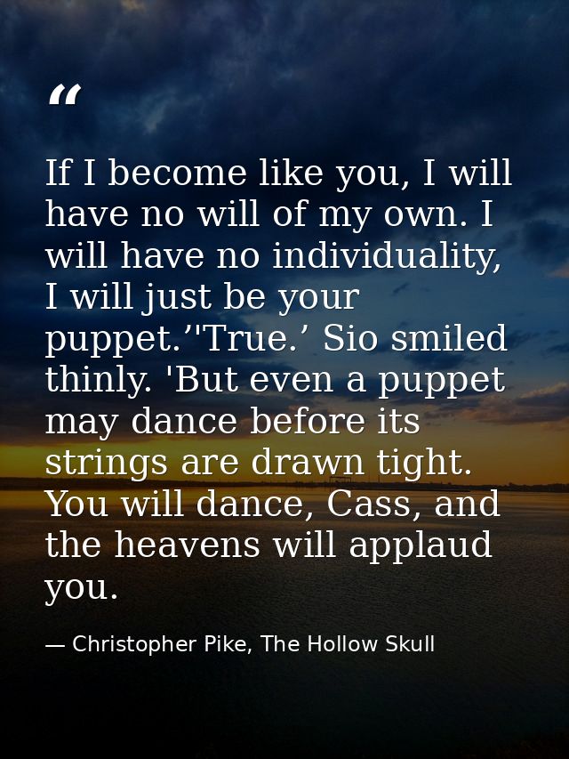 If I become like you, I will have no will of my own. I will have no individuality, I will just be your puppet.’'True.’ S — Christopher Pike, The Hollow Skull