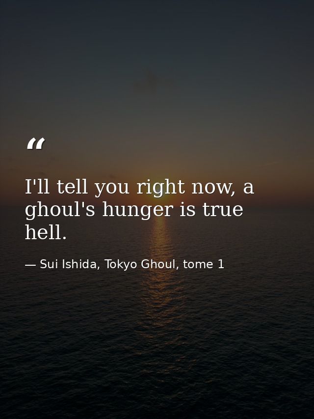 I'll tell you right now, a ghoul's hunger is true hell. — Sui Ishida, Tokyo Ghoul, tome 1