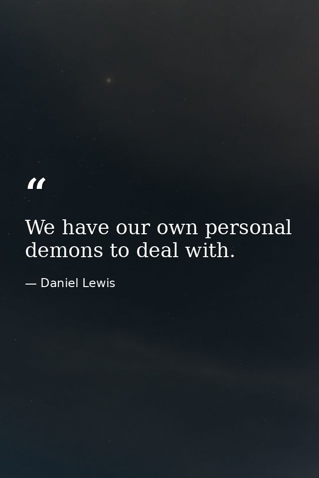We have our own personal demons to deal with. — Daniel Lewis