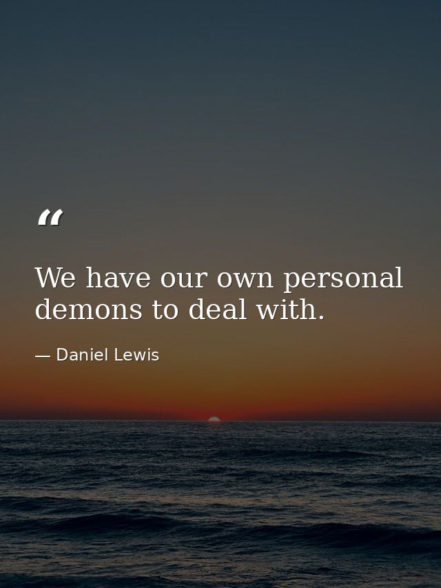 We have our own personal demons to deal with. — Daniel Lewis