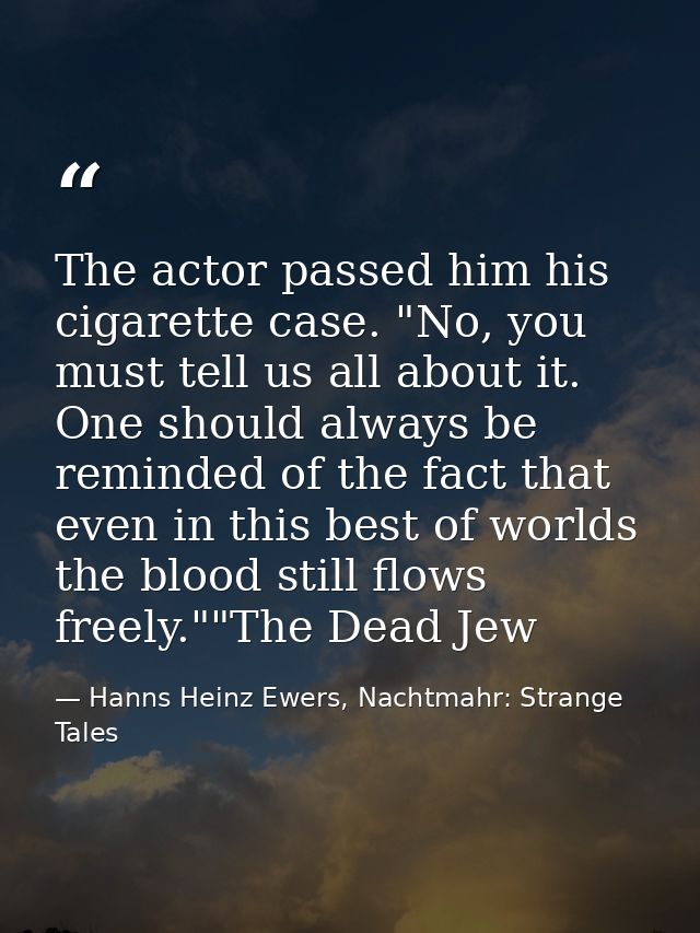 The actor passed him his cigarette case. "No, you must tell us all about it. One should always be reminded of the fact t — Hanns Heinz Ewers, Nachtmahr: Strange Tales