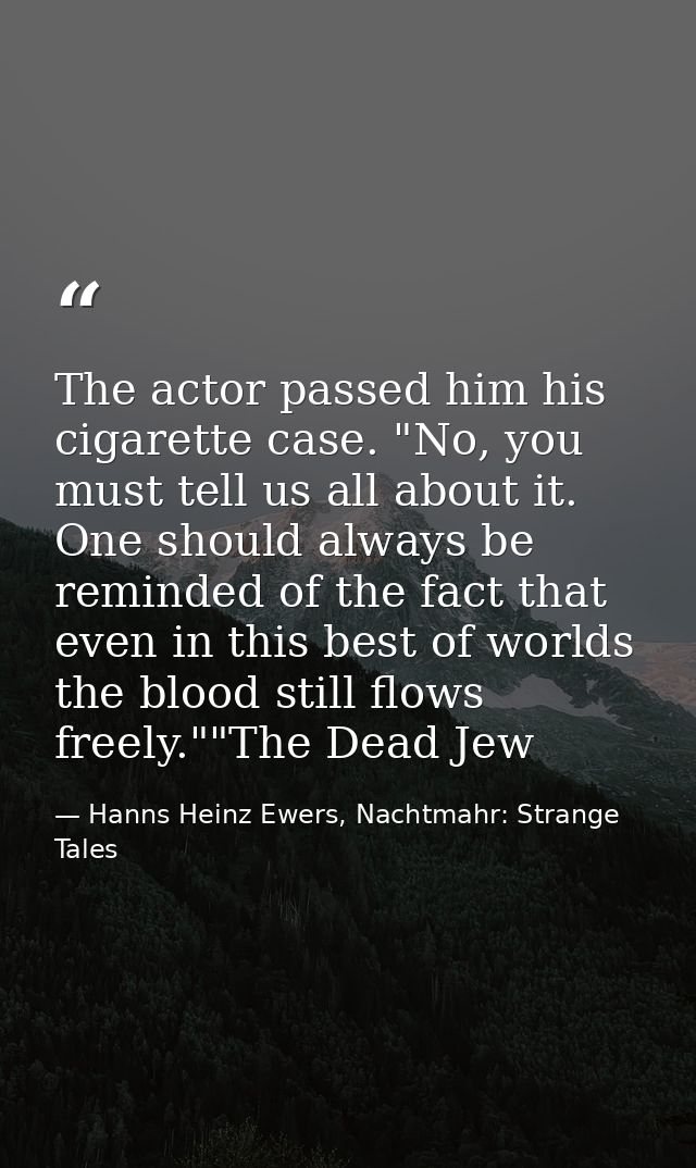 The actor passed him his cigarette case. "No, you must tell us all about it. One should always be reminded of the fact t — Hanns Heinz Ewers, Nachtmahr: Strange Tales