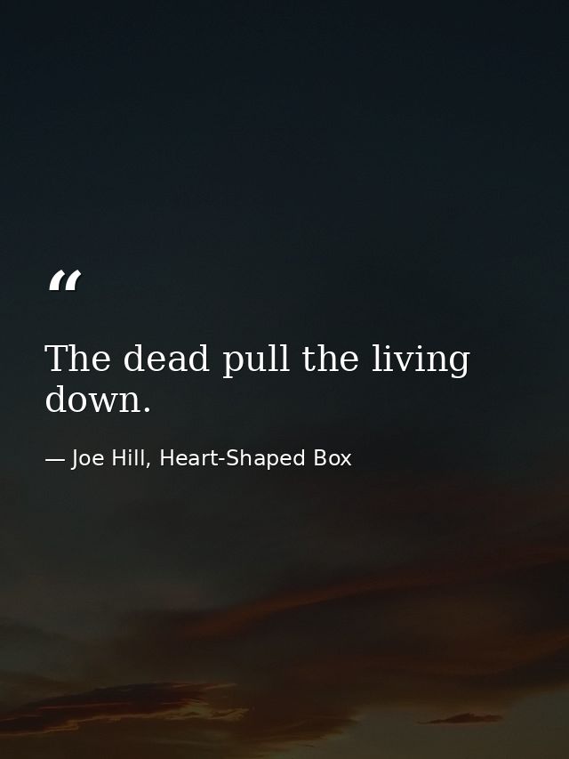 The dead pull the living down. — Joe Hill, Heart-Shaped Box