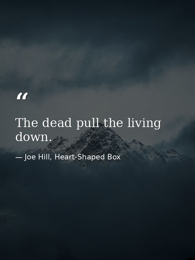 The dead pull the living down. — Joe Hill, Heart-Shaped Box