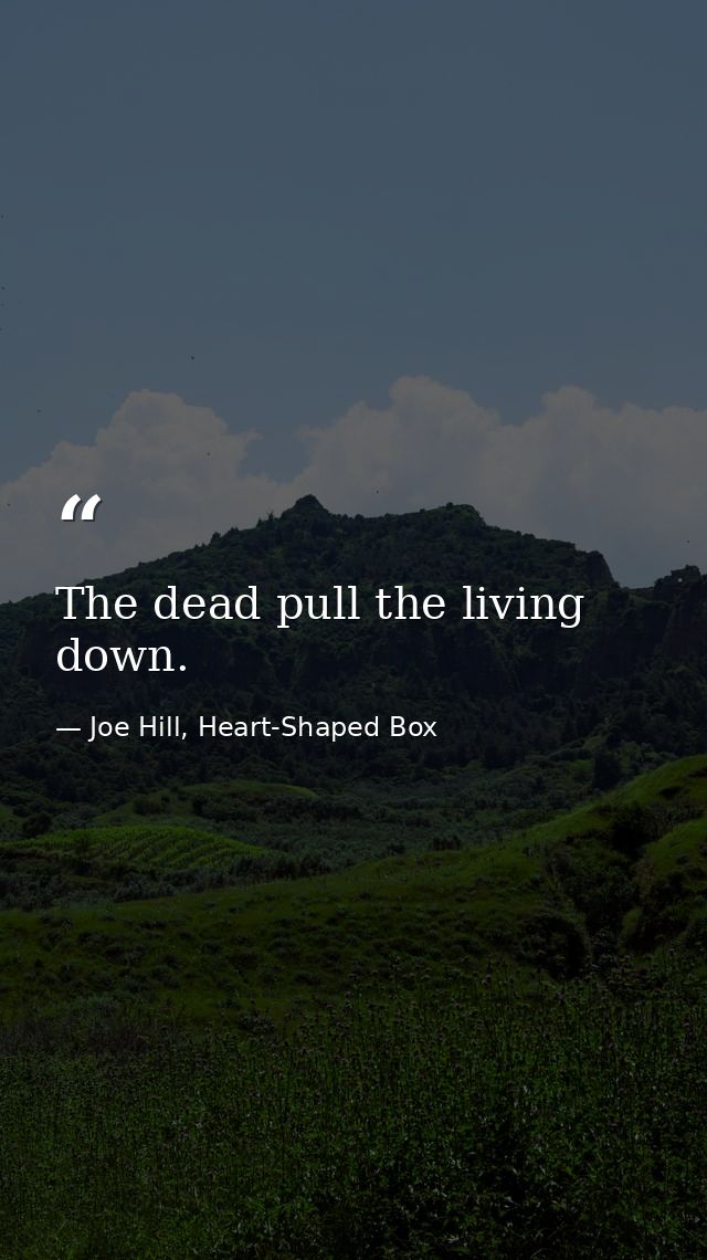 The dead pull the living down. — Joe Hill, Heart-Shaped Box