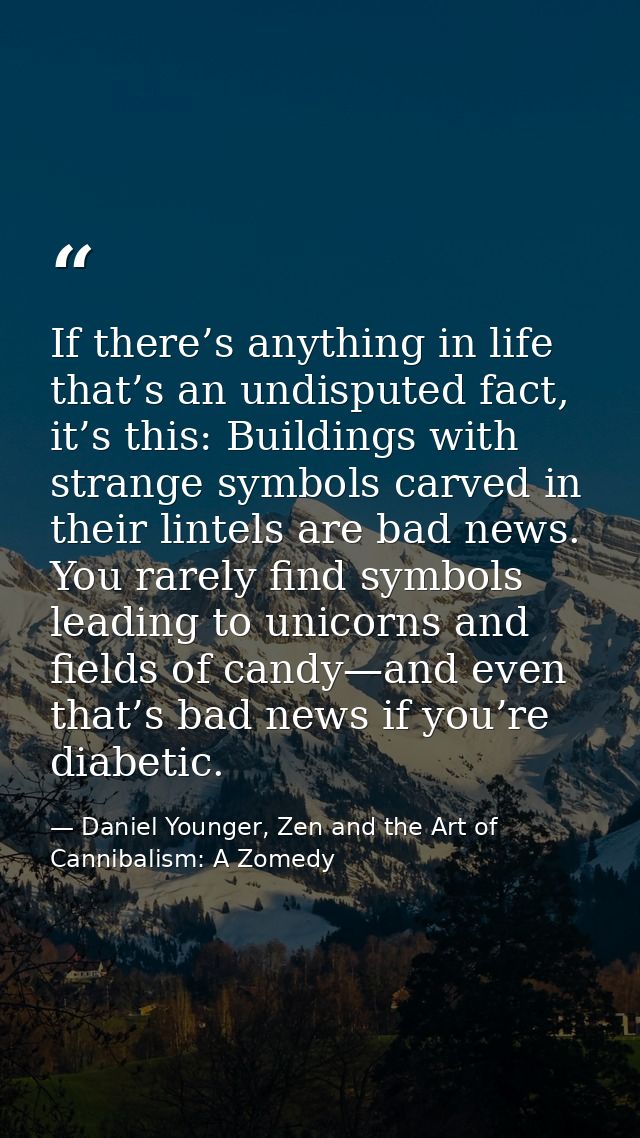 If there’s anything in life that’s an undisputed fact, it’s this: Buildings with strange symbols carved in their lintels — Daniel Younger, Zen and the Art of Cannibalism: A Zomedy
