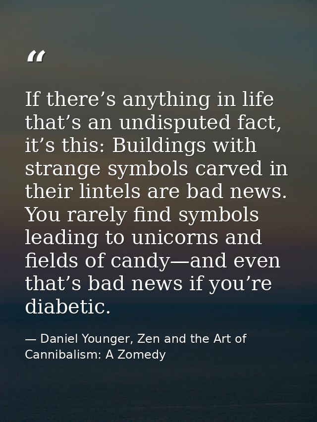 If there’s anything in life that’s an undisputed fact, it’s this: Buildings with strange symbols carved in their lintels — Daniel Younger, Zen and the Art of Cannibalism: A Zomedy
