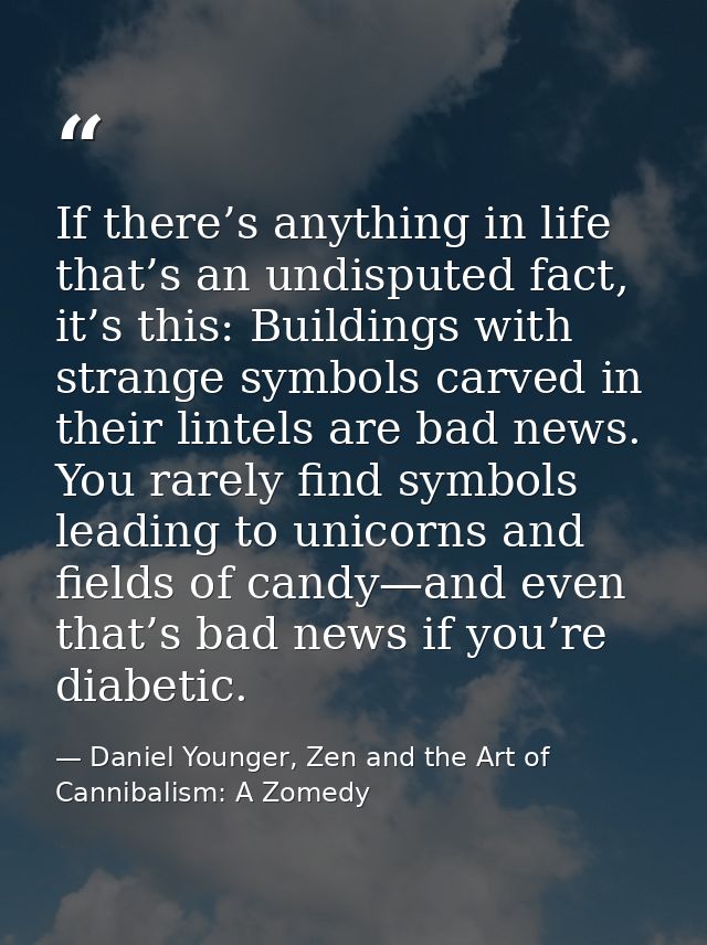 If there’s anything in life that’s an undisputed fact, it’s this: Buildings with strange symbols carved in their lintels — Daniel Younger, Zen and the Art of Cannibalism: A Zomedy