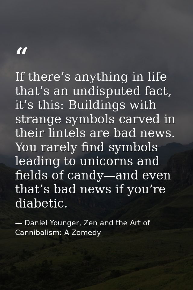 If there’s anything in life that’s an undisputed fact, it’s this: Buildings with strange symbols carved in their lintels — Daniel Younger, Zen and the Art of Cannibalism: A Zomedy