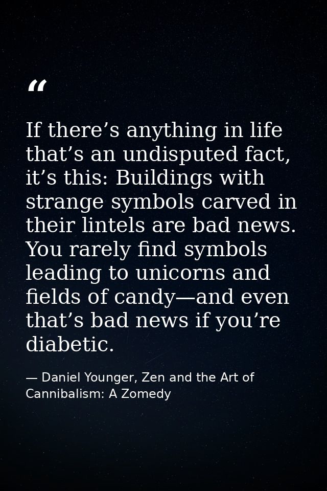 If there’s anything in life that’s an undisputed fact, it’s this: Buildings with strange symbols carved in their lintels — Daniel Younger, Zen and the Art of Cannibalism: A Zomedy