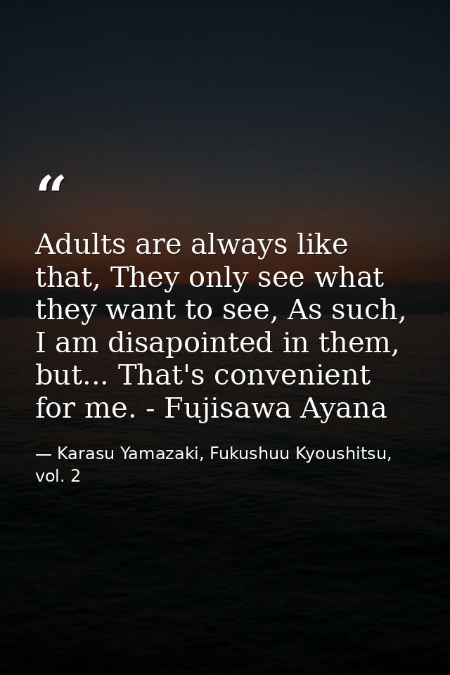 Adults are always like that, They only see what they want to see, As such, I am disapointed in them, but... That's conve — Karasu Yamazaki, Fukushuu Kyoushitsu, vol. 2