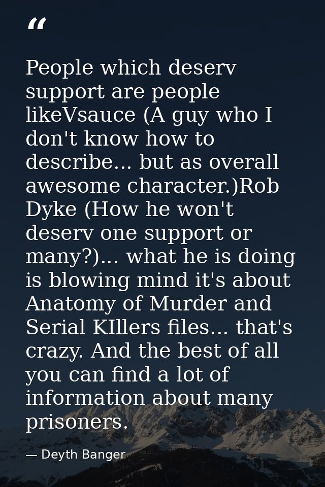 People which deserv support are people likeVsauce (A guy who I don't know how to describe... but as overall awesome char — Deyth Banger