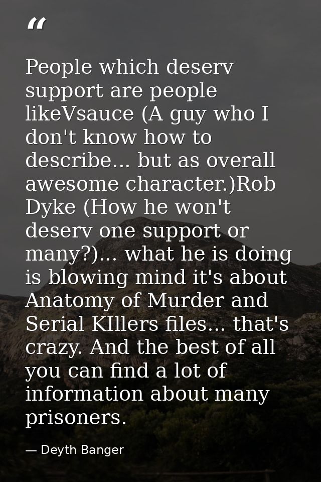 People which deserv support are people likeVsauce (A guy who I don't know how to describe... but as overall awesome char — Deyth Banger
