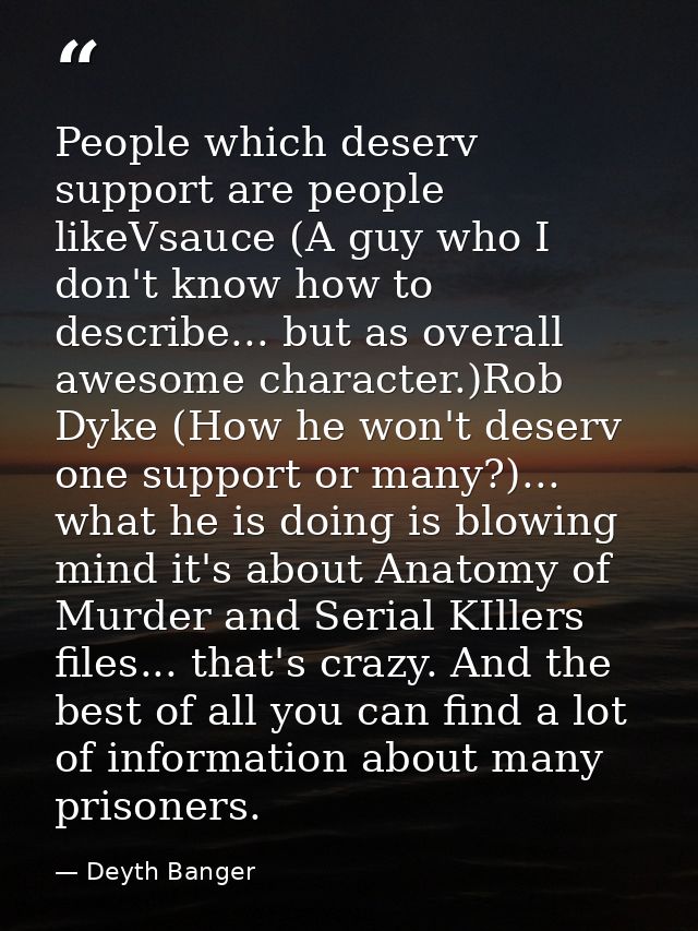 People which deserv support are people likeVsauce (A guy who I don't know how to describe... but as overall awesome char — Deyth Banger