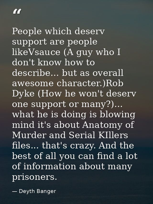 People which deserv support are people likeVsauce (A guy who I don't know how to describe... but as overall awesome char — Deyth Banger