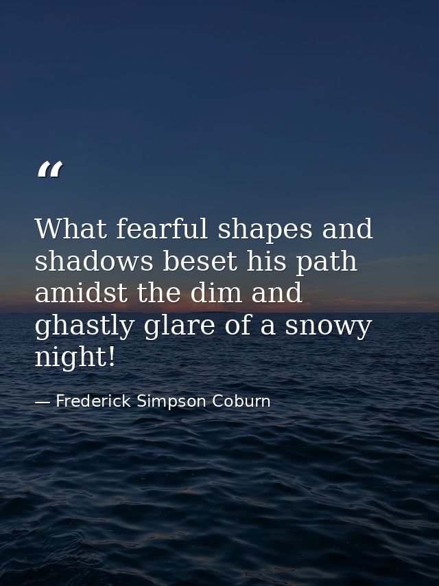 What fearful shapes and shadows beset his path amidst the dim and ghastly glare of a snowy night! — Frederick Simpson Coburn