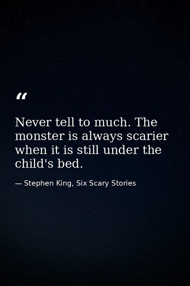 Never tell to much. The monster is always scarier when it is still under the child's bed. — Stephen King, Six Scary Stories