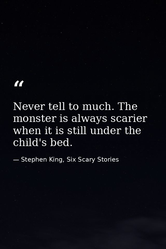 Never tell to much. The monster is always scarier when it is still under the child's bed. — Stephen King, Six Scary Stories