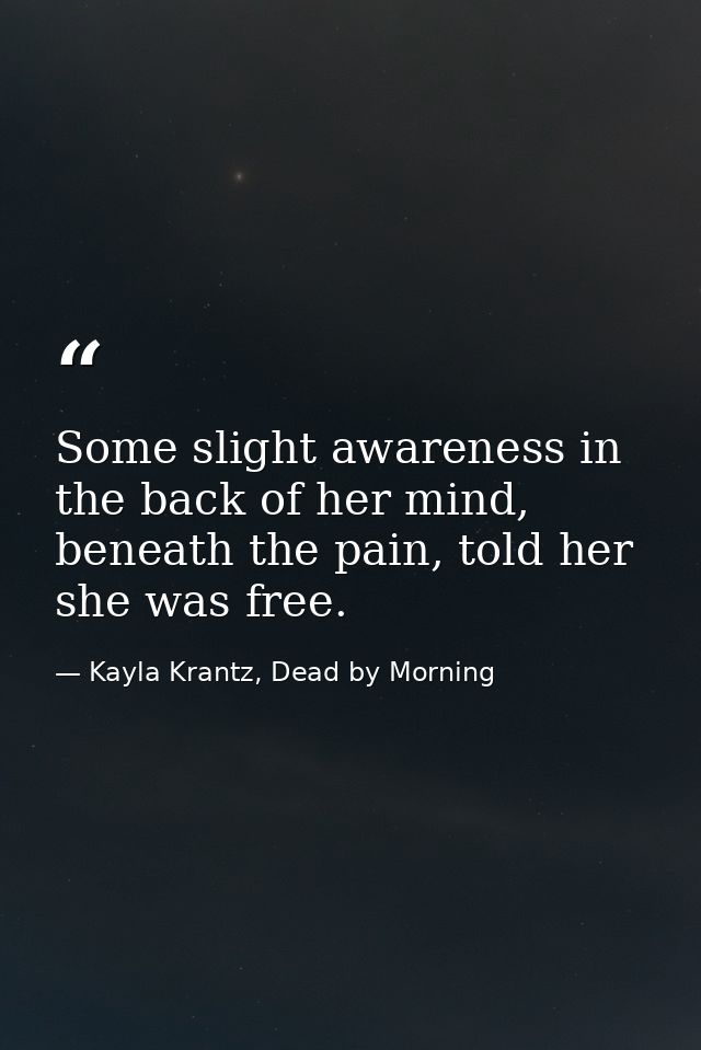 Some slight awareness in the back of her mind, beneath the pain, told her she was free. — Kayla Krantz, Dead by Morning