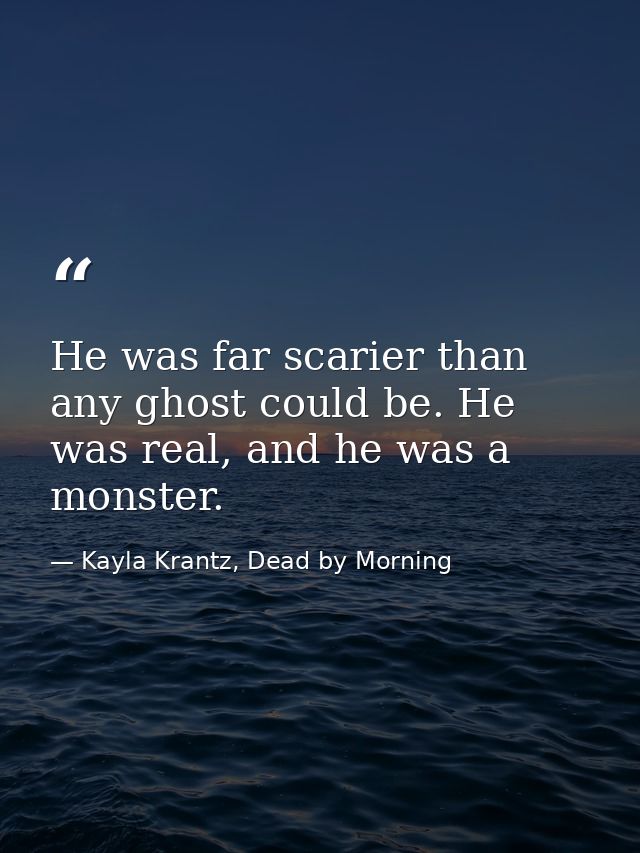 He was far scarier than any ghost could be. He was real, and he was a monster. — Kayla Krantz, Dead by Morning